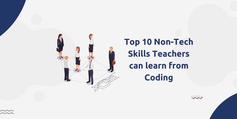Top 10 Non-Tech Skills Teachers can learn from Coding